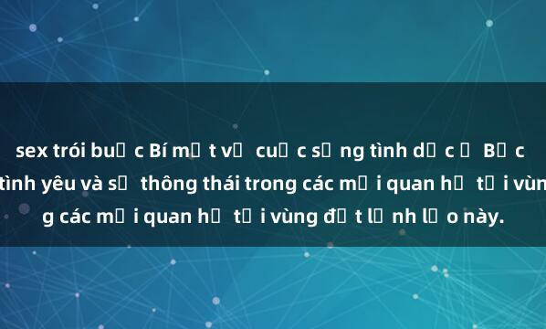 sex trói buộc Bí mật về cuộc sống tình dục ở Bắc Âu: Sự kỳ diệu của tình yêu và sự thông thái trong các mối quan hệ tại vùng đất lạnh lẽo này.