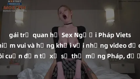 gái trẻ quan hệ Sex Người Pháp Vietsub: Tận hưởng niềm vui và hứng khởi với những video độc quyền, lôi cuốn đến từ xứ sở thơ mộng Pháp, được dịch tỉ mỉ vào tiếng Việt.