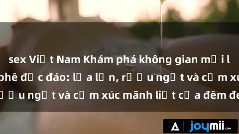 sex Việt Nam Khám phá không gian mới lạ tại sex quán cà phê độc đáo: lửa lớn, rượu ngọt và cảm xúc mãnh liệt của đêm đen.