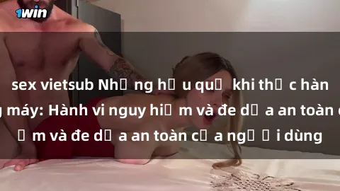 sex vietsub Những hậu quả khi thực hành sex trong thang máy: Hành vi nguy hiểm và đe dọa an toàn của người dùng