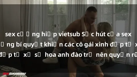 sex cưỡng hiếp vietsub Sức hút của sex gái Nhật Bản: Những bí quyết khiến các cô gái xinh đẹp từ xứ sở hoa anh đào trở nên quyến rũ và gợi cảm.