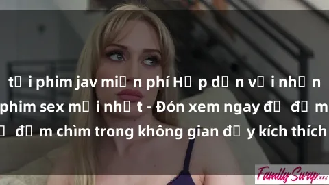 tải phim jav miễn phí Hấp dẫn với những cảnh nóng trong phim sex mới nhất - Đón xem ngay để đắm chìm trong không gian đầy kích thích và nhiệt huyết.