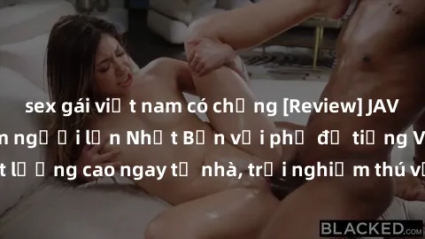 sex gái việt nam có chồng [Review] JAV Việt Sub – Xem phim người lớn Nhật Bản với phụ đề tiếng Việt chất lượng cao ngay từ nhà, trải nghiệm thú vị và mới lạ không thể bỏ lỡ!
