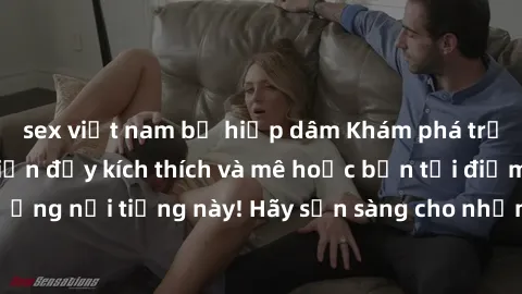 sex việt nam bị hiếp dâm Khám phá trải nghiệm sex bãi biển đầy kích thích và mê hoặc bạn tại điểm đến nghỉ dưỡng nổi tiếng này! Hãy sẵn sàng cho những trải nghiệm độc đáo và đầy cảm xúc tại biển!