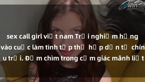 sex call girl việt nam Trải nghiệm hưng phấn khi tham gia vào cuộc làm tình tập thể hấp dẫn từ chín bầu trời. Đắm chìm trong cảm giác mãnh liệt và sự hài lòng không ngờ.