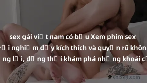 sex gái việt nam có bầu Xem phim sex bạo dâm nhóm: Trải nghiệm đầy kích thích và quyến rũ không thể cưỡng lại, đồng thời khám phá những khoái cảm mới lạ và đầy phấn khích.
