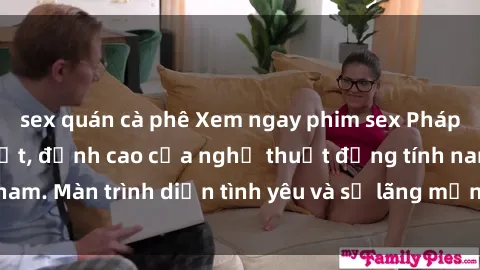 sex quán cà phê Xem ngay phim sex Pháp không che mới nhất, đỉnh cao của nghệ thuật đồng tính nam. Màn trình diễn tình yêu và sự lãng mạn chưa từng thấy.