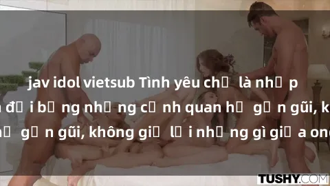jav idol vietsub Tình yêu chỉ là nhịp đập của họ có đánh đổi bằng những cảnh quan hệ gần gũi, không giữ lại những gì giữa ong cháu.