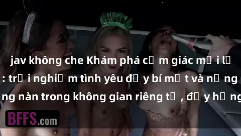 jav không che Khám phá cảm giác mới lạ tại sex nhà nghỉ: trải nghiệm tình yêu đầy bí mật và nồng nàn trong không gian riêng tư, đầy hứng khởi và lãng mạn.