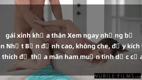 gái xinh khỏa thân Xem ngay những bộ phim sex loạn luân Nhật Bản đỉnh cao, không che, đầy kích thích để thỏa mãn ham muốn tình dục của bạn ngay hôm nay!