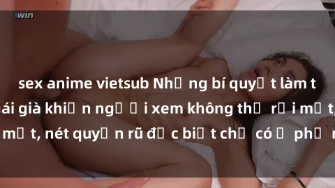 sex anime vietsub Những bí quyết làm tình của phim sex gái già khiến người xem không thể rời mắt, nét quyến rũ đặc biệt chỉ có ở phụ nữ trưởng thành.