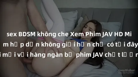 sex BDSM không che Xem Phim JAV HD Miễn Phí: Trải nghiệm hấp dẫn không giới hạn chỉ có tại đây! Cuộc sống tươi mới với hàng ngàn bộ phim JAV chất lượng cao đang đợi bạn khám phá. Đăng nhập ngay để thư