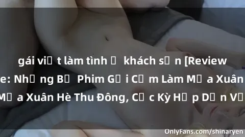gái việt làm tình ở khách sạn [Review] JAV Idol Không Che: Những Bộ Phim Gợi Cảm Làm Mưa Xuân Hè Thu Đông, Cực Kỳ Hấp Dẫn Với Người Xem