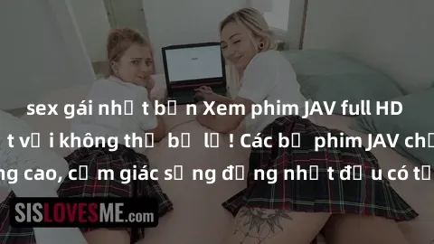 sex gái nhật bản Xem phim JAV full HD - Trải nghiệm tuyệt vời không thể bỏ lỡ! Các bộ phim JAV chất lượng cao, cảm giác sống động nhất đều có tại đây! Hãy thưởng thức ngay!