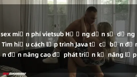 sex miễn phí vietsub Hướng dẫn sử dụng Java cho sinh viên: Tìm hiểu cách lập trình Java từ cơ bản đến nâng cao để phát triển kỹ năng lập trình cho sinh viên