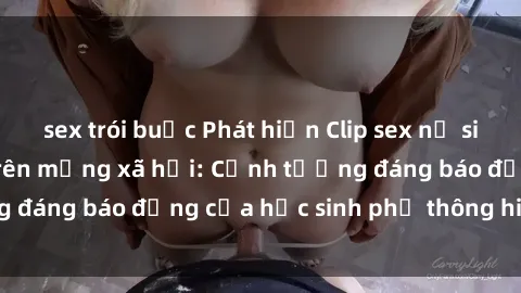 sex trói buộc Phát hiện Clip sex nữ sinh gây chấn động trên mạng xã hội: Cảnh tượng đáng báo động của học sinh phổ thông hiện nay.