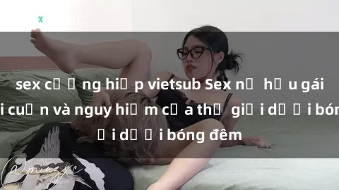 sex cưỡng hiếp vietsub Sex nữ hầu gái: Sự lôi cuốn và nguy hiểm của thế giới dưới bóng đêm