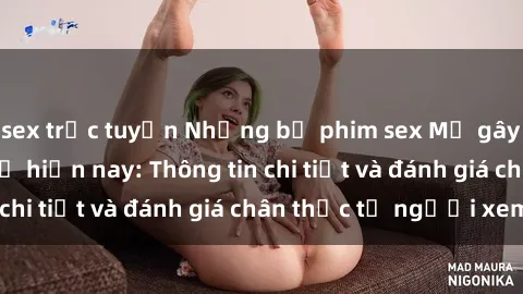 sex trực tuyến Những bộ phim sex Mỹ gây sốt trong giới trẻ hiện nay: Thông tin chi tiết và đánh giá chân thực từ người xem