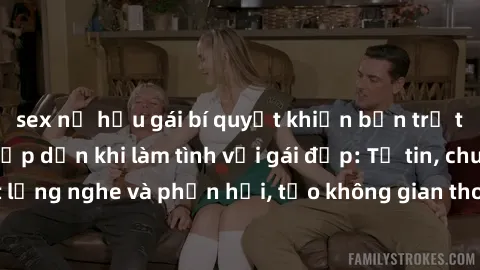 sex nữ hầu gái bí quyết khiến bạn trở thành chàng trai hấp dẫn khi làm tình với gái đẹp: Tự tin, chu đáo, biết lắng nghe và phản hồi, tạo không gian thoải mái, sáng tạo và lãng mạn.