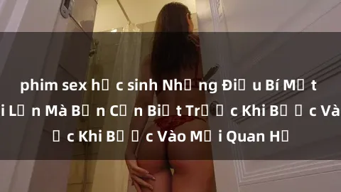 phim sex học sinh Những Điều Bí Mật Về Sex Người Lớn Mà Bạn Cần Biết Trước Khi Bước Vào Mối Quan Hệ