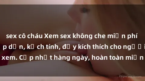 sex cô cháu Xem sex không che miễn phí - Những clip sex hấp dẫn, kịch tính, đầy kích thích cho người xem. Cập nhật hàng ngày, hoàn toàn miễn phí, độ phân giải cao.
