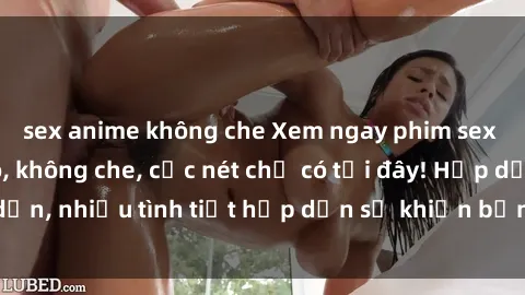 sex anime không che Xem ngay phim sex full HD đỉnh cao, không che, cực nét chỉ có tại đây! Hấp dẫn, nhiều tình tiết hấp dẫn sẽ khiến bạn thỏa mãn đắm say.