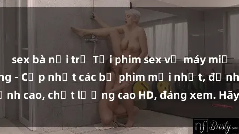 sex bà nội trợ Tải phim sex về máy miễn phí và nhanh chóng - Cập nhật các bộ phim mới nhất, đỉnh cao, chất lượng cao HD, đáng xem. Hãy trải nghiệm ngay!