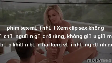 phim sex mới nhất Xem clip sex không che mới - Nguồn gốc từ nguồn gốc rõ ràng, không giấu giếm. Đảm bảo khiến bạn hài lòng với những cảnh quay táo bạo và đầy kích thích.