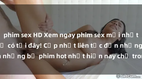 phim sex HD Xem ngay phim sex mới nhất, hấp dẫn nhất chỉ có tại đây! Cập nhật liên tục đến những bộ phim hot nhất hiện nay chỉ trong vài cú click!
