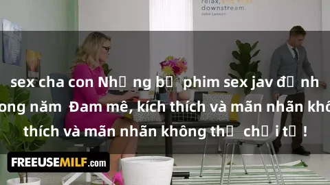 sex cha con Những bộ phim sex jav đỉnh cao phải xem trong năm  Đam mê, kích thích và mãn nhãn không thể chối từ!