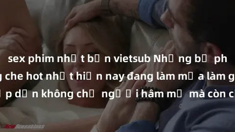 sex phim nhật bản vietsub Những bộ phim JAV idol không che hot nhất hiện nay đang làm mưa làm gió trên mạng, hấp dẫn không chỉ người hâm mộ mà còn cả những ai mới tìm hiểu về thể loại này!