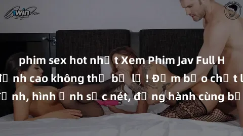 phim sex hot nhất Xem Phim Jav Full HD: Những bộ phim đỉnh cao không thể bỏ lỡ! Đảm bảo chất lượng ổn định, hình ảnh sắc nét, đồng hành cùng bạn trong những giây phút thư giãn!