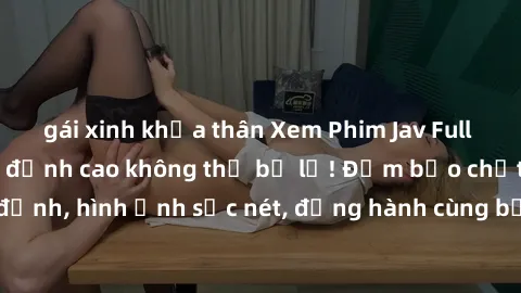 gái xinh khỏa thân Xem Phim Jav Full HD: Những bộ phim đỉnh cao không thể bỏ lỡ! Đảm bảo chất lượng ổn định, hình ảnh sắc nét, đồng hành cùng bạn trong những giây phút thư giãn!