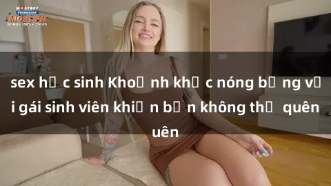 sex học sinh Khoảnh khắc nóng bỏng với gái sinh viên khiến bạn không thể quên
