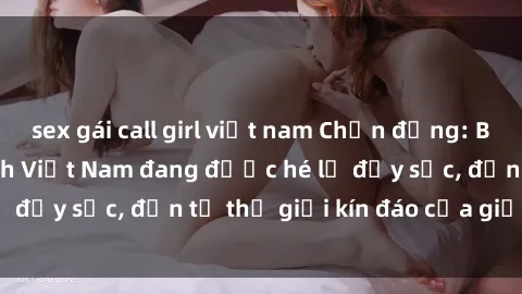 sex gái call girl việt nam Chấn động: Bí mật về sex nữ sinh Việt Nam đang được hé lộ đầy sốc, đến từ thế giới kín đáo của giới trẻ.