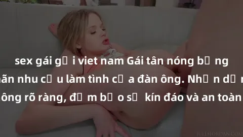 sex gái gọi viet nam Gái tân nóng bỏng, dâm đãng thỏa mãn nhu cầu làm tình của đàn ông. Nhận dạng không rõ ràng, đảm bảo sự kín đáo và an toàn cho trải nghiệm tuyệt vời.