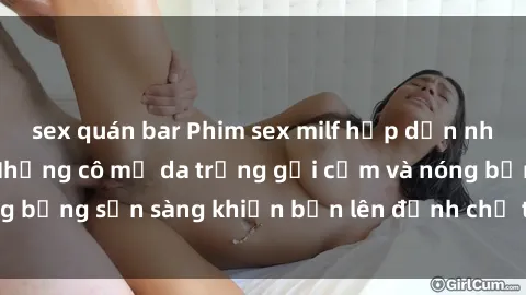 sex quán bar Phim sex milf hấp dẫn nhất mọi thời đại: Những cô mẹ da trắng gợi cảm và nóng bỏng sẵn sàng khiến bạn lên đỉnh chỉ trong chớp mắt!