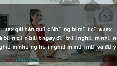 sex gái hàn quốc Những bí mật của sex nhóm không che mà bạn cần biết ngay để trải nghiệm những trải nghiệm mới mẻ và đầy kích thích.