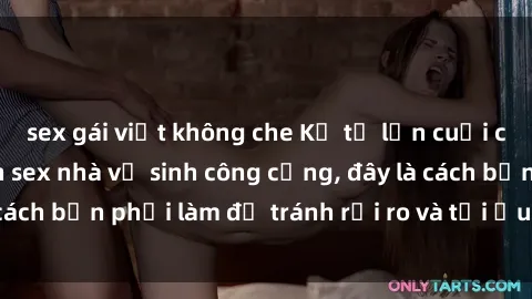 sex gái việt không che Kể từ lần cuối cùng bạn thực hành sex nhà vệ sinh công cộng, đây là cách bạn phải làm để tránh rủi ro và tối ưu trải nghiệm.