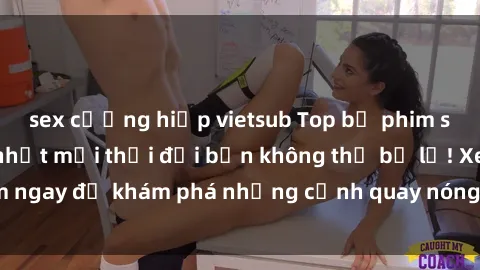 sex cưỡng hiếp vietsub Top bộ phim sex Hàn Quốc hot nhất mọi thời đại bạn không thể bỏ lỡ! Xem ngay để khám phá những cảnh quay nóng bỏng, đầy nghẹt thở!