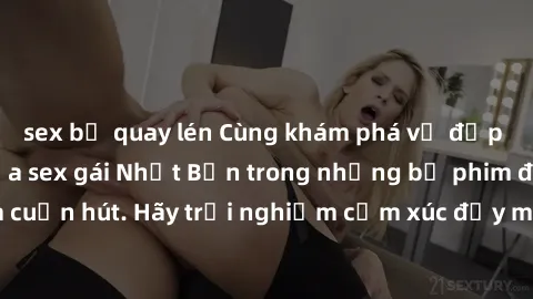 sex bị quay lén Cùng khám phá vẻ đẹp và sức gợi cảm của sex gái Nhật Bản trong những bộ phim đầy nghệ thuật và cuốn hút. Hãy trải nghiệm cảm xúc đầy mới mẻ và sống động từ những cảnh quay tinh tế và q
