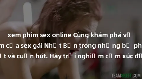 xem phim sex online Cùng khám phá vẻ đẹp và sức gợi cảm của sex gái Nhật Bản trong những bộ phim đầy nghệ thuật và cuốn hút. Hãy trải nghiệm cảm xúc đầy mới mẻ và sống động từ những cảnh quay tinh tế 