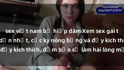 sex việt nam bị hiếp dâm Xem sex gái trẻ không che hấp dẫn nhất, cực kỳ nóng bỏng và đầy kích thích, đảm bảo sẽ làm hài lòng mọi người!