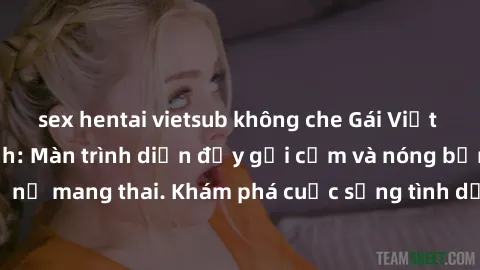 sex hentai vietsub không che Gái Việt mang bầu và làm tình: Màn trình diễn đầy gợi cảm và nóng bỏng của phụ nữ mang thai. Khám phá cuộc sống tình dục đầy hấp dẫn và mới lạ của họ!