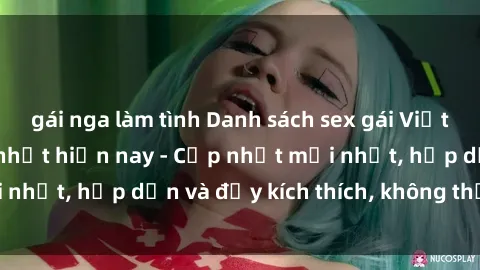 gái nga làm tình Danh sách sex gái Việt Nam sinh viên hot nhất hiện nay - Cập nhật mới nhất, hấp dẫn và đầy kích thích, không thể bỏ qua!