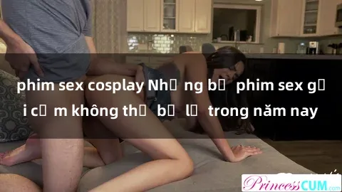 phim sex cosplay Những bộ phim sex gợi cảm không thể bỏ lỡ trong năm nay