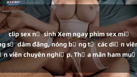 clip sex nữ sinh Xem ngay phim sex miễn phí tại đây - cùng sự dâm đãng, nóng bỏng từ các diễn viên chuyên nghiệp. Thỏa mãn ham muốn ngay hôm nay!