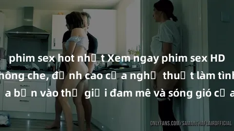 phim sex hot nhất Xem ngay phim sex HD chất lượng cao không che, đỉnh cao của nghệ thuật làm tình, đưa bạn vào thế giới đam mê và sóng gió của tình yêu không giới hạn.