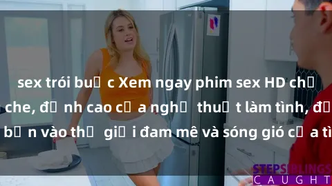sex trói buộc Xem ngay phim sex HD chất lượng cao không che, đỉnh cao của nghệ thuật làm tình, đưa bạn vào thế giới đam mê và sóng gió của tình yêu không giới hạn.