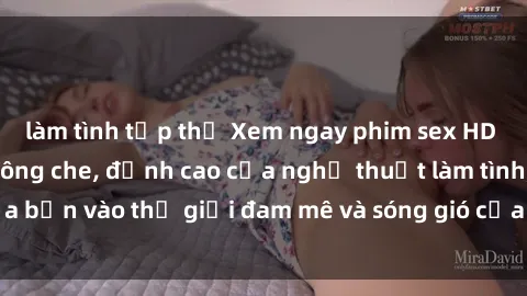 làm tình tập thể Xem ngay phim sex HD chất lượng cao không che, đỉnh cao của nghệ thuật làm tình, đưa bạn vào thế giới đam mê và sóng gió của tình yêu không giới hạn.